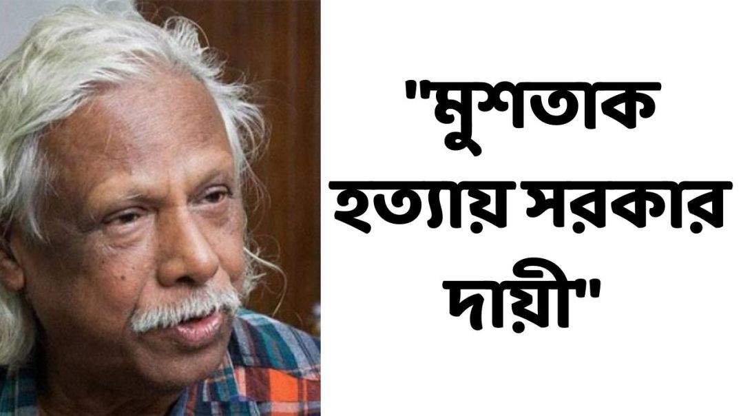 মুশতাক হত্যায় সরকার দায়ী