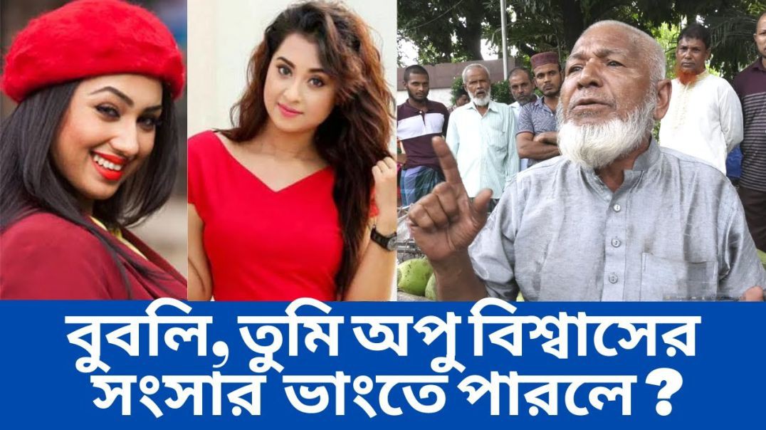 বুবলি, তুমি একটা মেয়ে হয়ে কিভাবে অপু বিশ্বাসের সংসার  ভাংতে পারলে