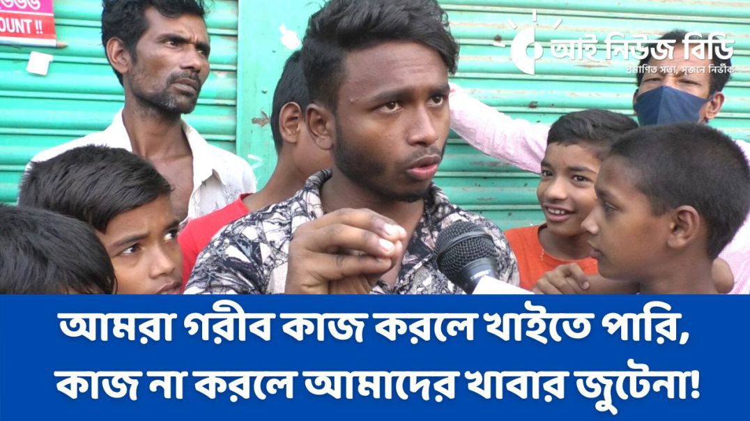 আমরা গরীব কাজ করলে খাইতে পারি, কাজ না করলে আমাদের খাবার জুটেনা