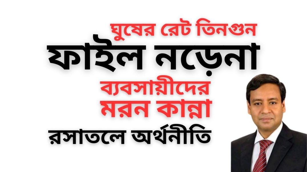 ঘুষের রেট তিনগুন ! ফাইল নড়েনা ! ব্যবসায়ীদের মরন কান্না ! রসাতলে অর্থনীতি  (1)