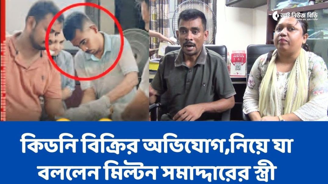 কিডনি বিক্রির অভিযোগ,নিয়ে যা বললেন মিল্টন সমাদ্দারের স্ত্রী