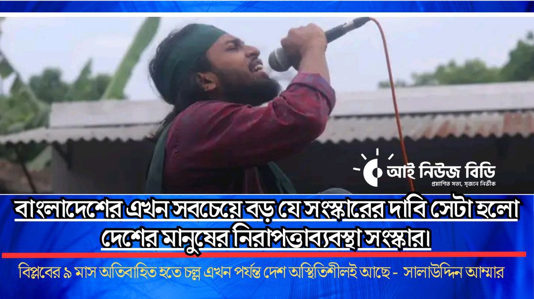 বাংলাদেশের এখন সবচেয়ে বড় যে সংস্কারের দাবি সেটা হলো দেশের মানুষের নিরাপত্তাব্যবস্থা সংস্কার। - সালাউ