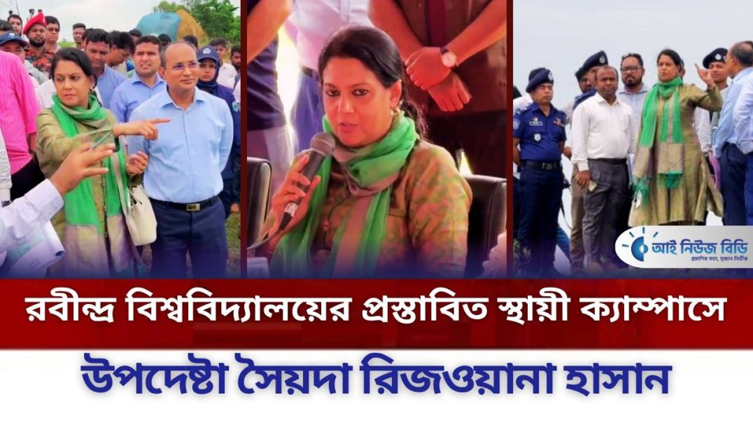 রবীন্দ্র বিশ্ববিদ্যালয়ের প্রস্তাবিত স্থায়ী ক্যাম্পাস পরিদর্শনে উপদেষ্টা রিজওয়ানা হাসান