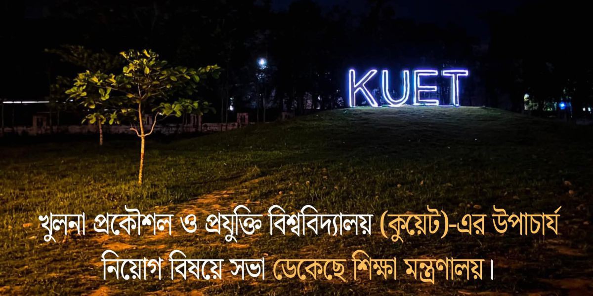 কুয়েটের ভিসি পদে নিয়োগের লক্ষ্যে প্রাপ্ত আবেদনসমূহ যাচাই-বাছাই ও সুপারিশ প্রণয়ন করতে সভা আহ্বান করেছে সার্চ কমিটি।..