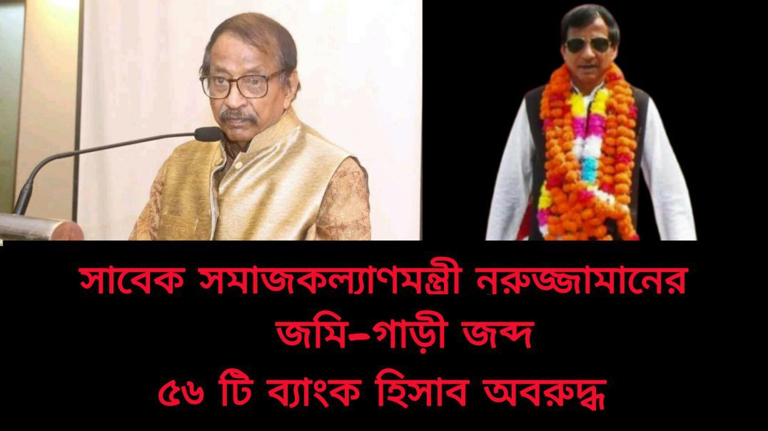 সাবেক সমাজকল্যাণমন্ত্রী নুরুজ্জামান আহমেদ ও তার স্ত্রীর জমি - গাড়ী ও ৫৬ টি ব্যাংক হিসাব অবরুদ্ধ