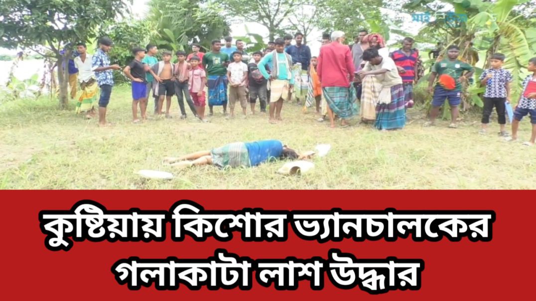 কুমারখালীতে  ভ্যানচালকের গলাকাটা লাশ উদ্ধার  আটক ৪।