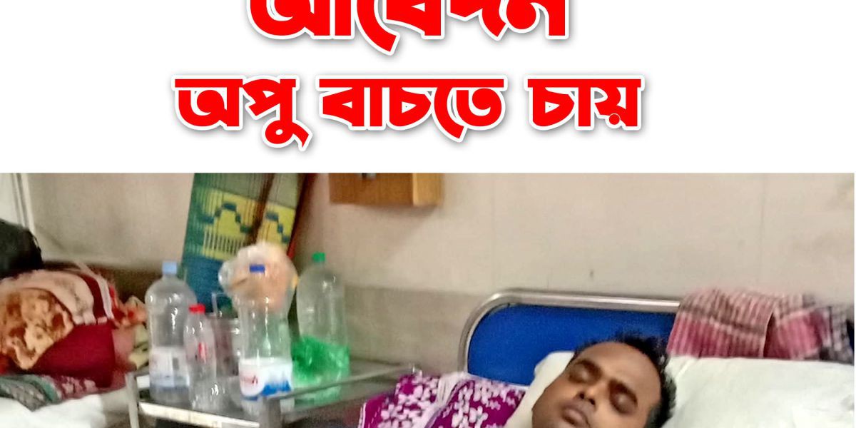 জীবন বাঁচাতে সহযোগিতার হাত বাড়ান – অপু কুমার দাসের পাশে দাঁড়ান..