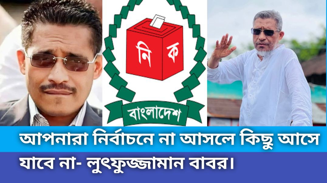 ⁣আপনারা নির্বাচনে  না আসলে কিছু আসে-যাবে না :লুৎফুজ্জামান বাবর।
