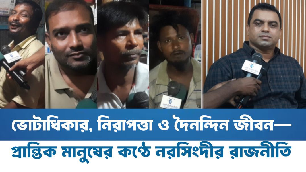 ভোটাধিকার, নিরাপত্তা ও দৈনন্দিন জীবন—প্রান্তিক মানুষের কণ্ঠে নরসিংদীর রাজনীতি