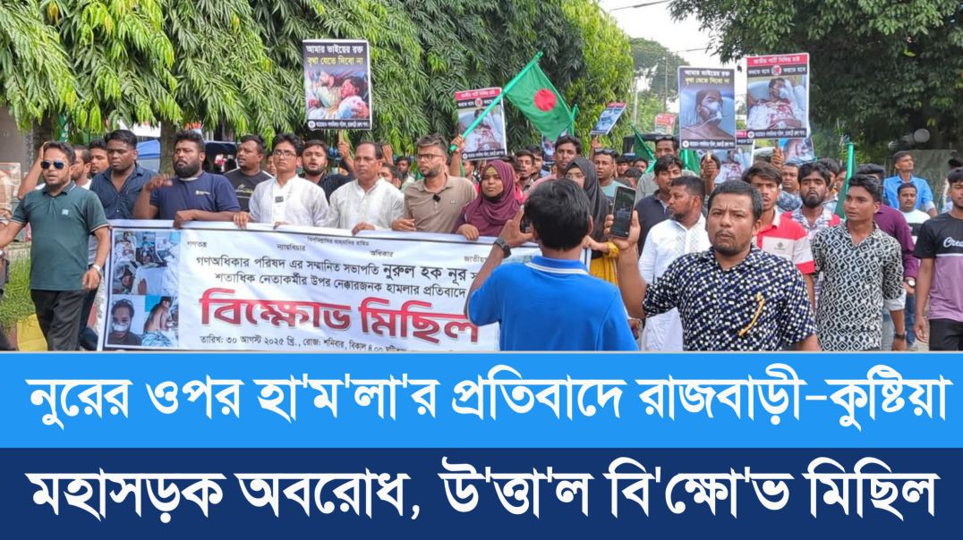 নুরের ওপর হা'ম'লা'র প্রতিবাদে রাজবাড়ী-কুষ্টিয়া মহাসড়ক অবরোধ, উ'ত্তা'ল বি 
