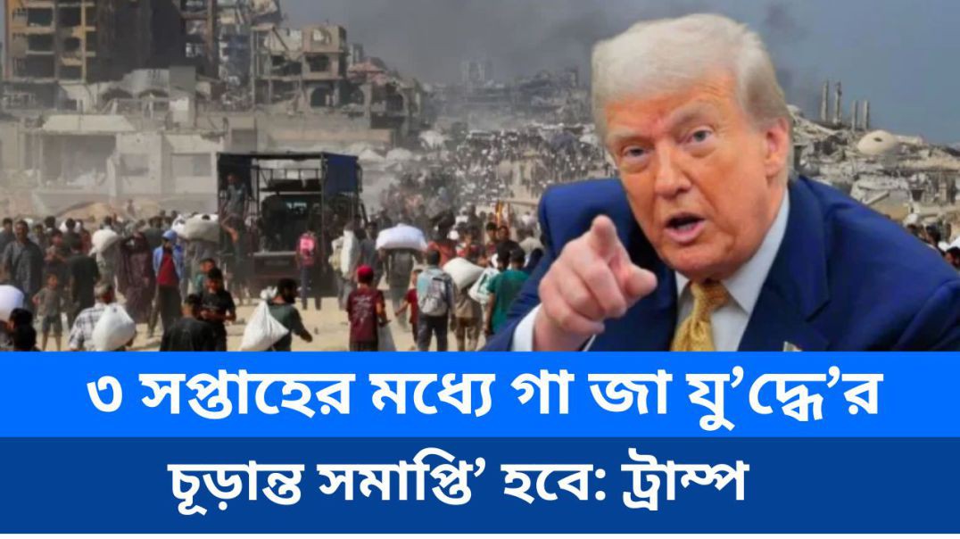 ৩ সপ্তাহের মধ্যে গা জা যু দ্ধে র ‘চূড়ান্ত সমাপ্তি’ হবে: ট্রাম্প