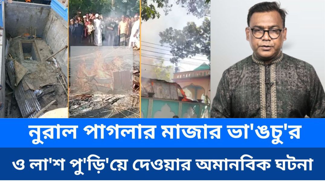 ⁣নুরাল পাগলার মাজার ভা'ঙচু'র ও লা'শ পু'ড়ি'য়ে দেওয়ার অ'মানবি'ক ঘটনা