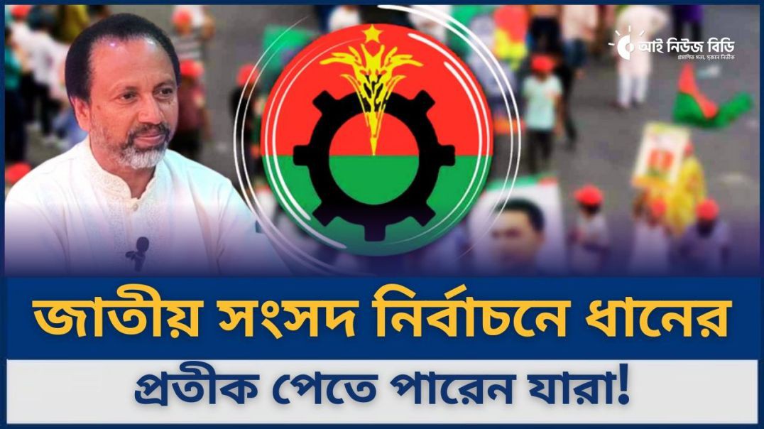 ⁣জাতীয় সংসদ নির্বাচনে ধানের প্রতীক পেতে পারেন যারা- বিএনপি নেতা বাচ্চু