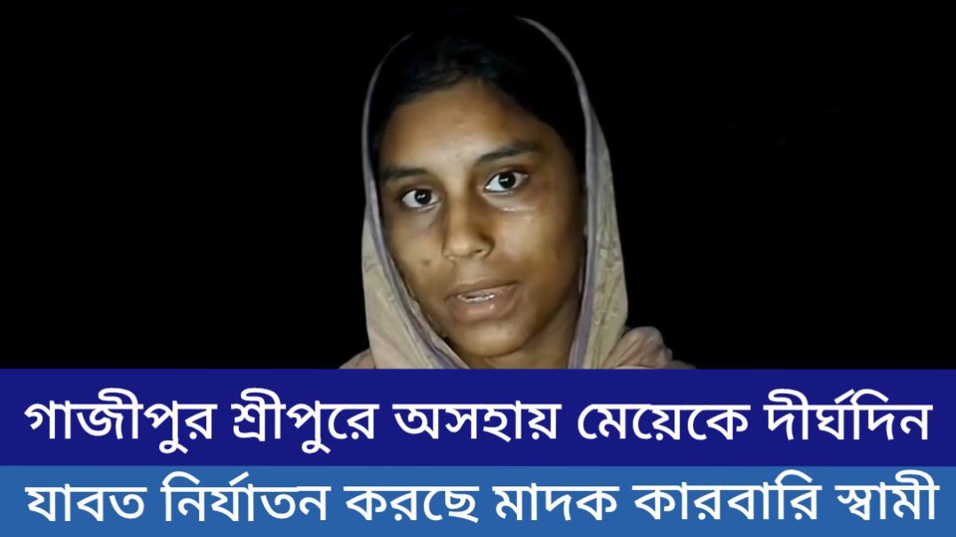 গাজীপুর শ্রীপুরে অসহায় মেয়েকে দীর্ঘদিন যাবত অকথ্য নির্যাতন করছে মাদক কারবারি স্বামী।