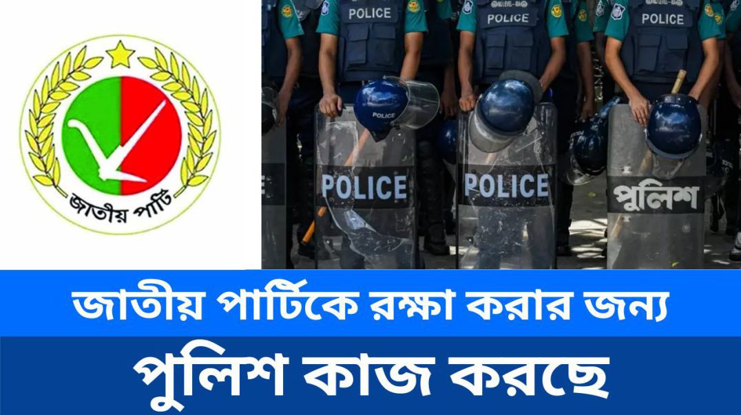 ⁣জাতীয় পার্টিকে রক্ষা করার জন্য পুলিশ কাজ করছে