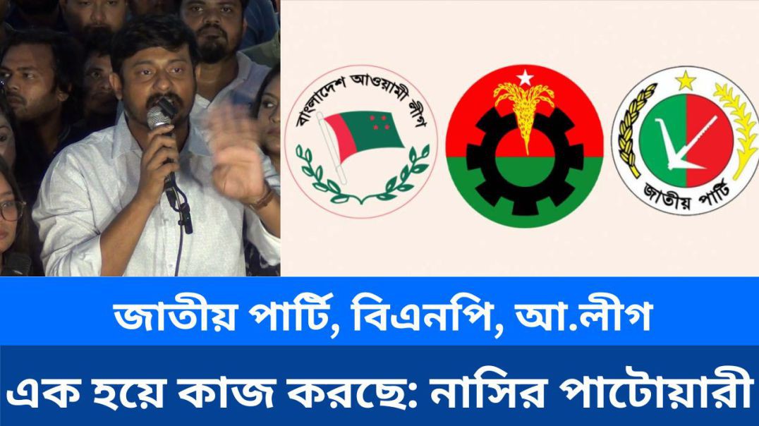 ⁣জাতীয় পার্টি, বিএনপি, আ.লীগ ও ভারতীয় অ্যাম্বাসি এক হয়ে কাজ করছে নাসির পাটোয়ারী