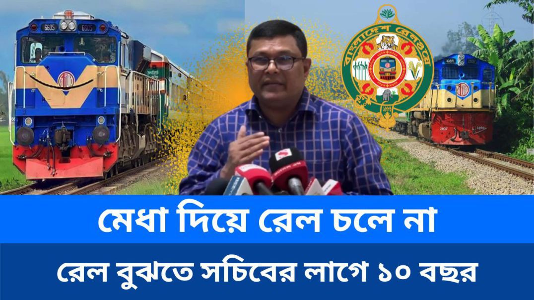 ⁣মেধা দিয়ে কিন্তু রেল চলে না: রেল বুঝতে সচিবের লাগে ১০ বছর