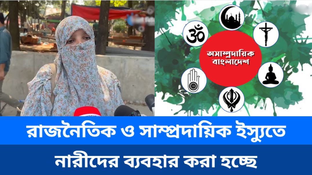 ⁣রাজনৈতিক ও সাম্প্রদায়িক ইস্যু তৈরি করতে নারীদের ব্যবহার করা হচ্ছে