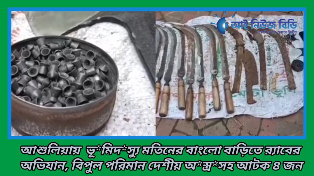 ⁣⁣⁣আশুলিয়ায় ভুমিদস্যু মতিনের বাংলো বাড়িতে র‍্যাবের অভিযান, বিপুল পরিমান দেশীয় অস্ত্রসহ আটক ৪