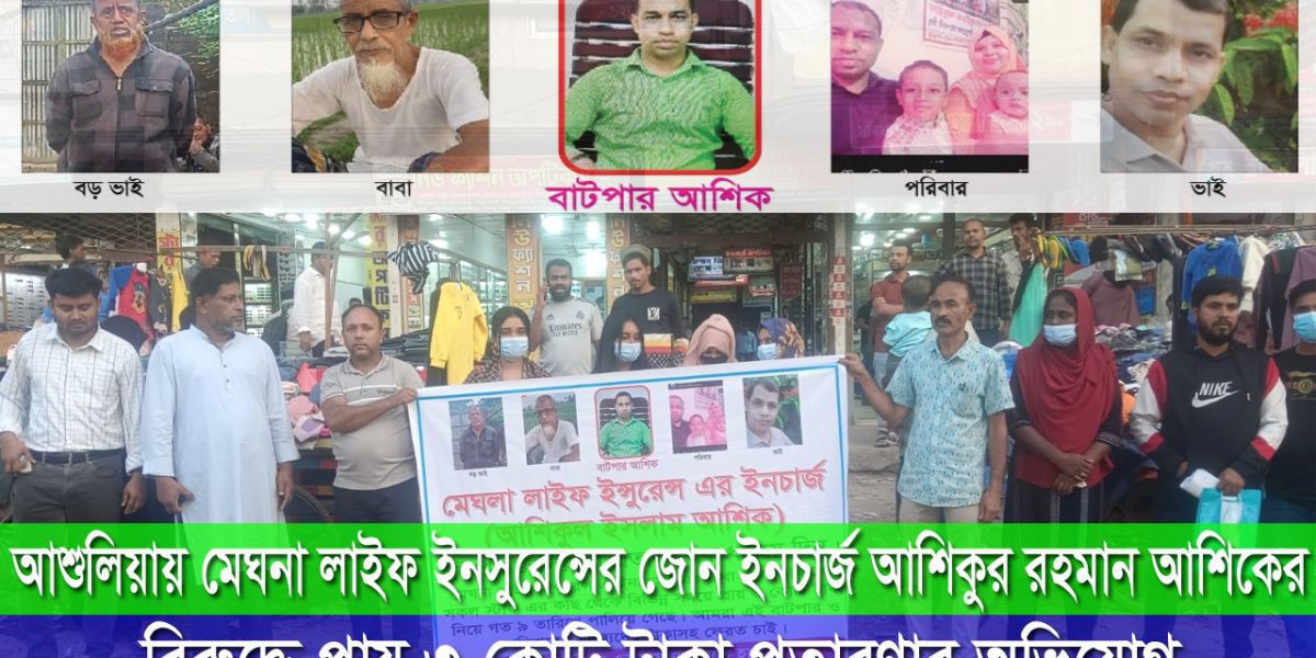 সাভারের আশুলিয়ায় মেঘনা লাইফ ইনসুরেন্সের জোন ইনচার্জ আশিকুর রহমান আশিকের বিরুদ্ধে প্রায় ৩ কোটি টাকা প্রতার"ণার অভি"যোগ।..