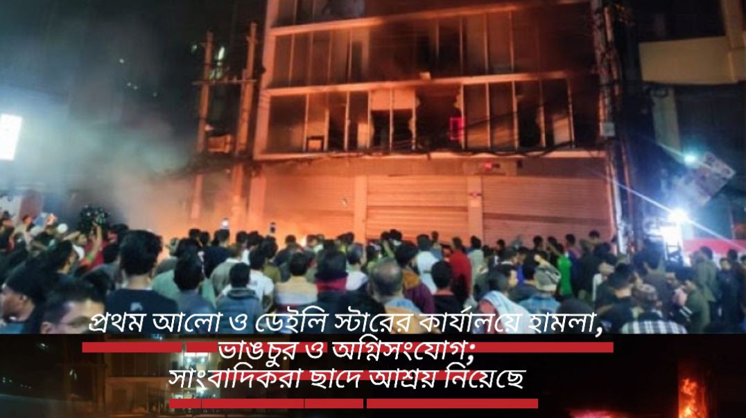 ⁣প্রথম আলো ও ডেইলি স্টারের কার্যালয়ে হামলা, ভাঙচুর ও অগ্নিসংযোগ; সাংবাদিকরা ছাদে আশ্রয় নিয়েছে