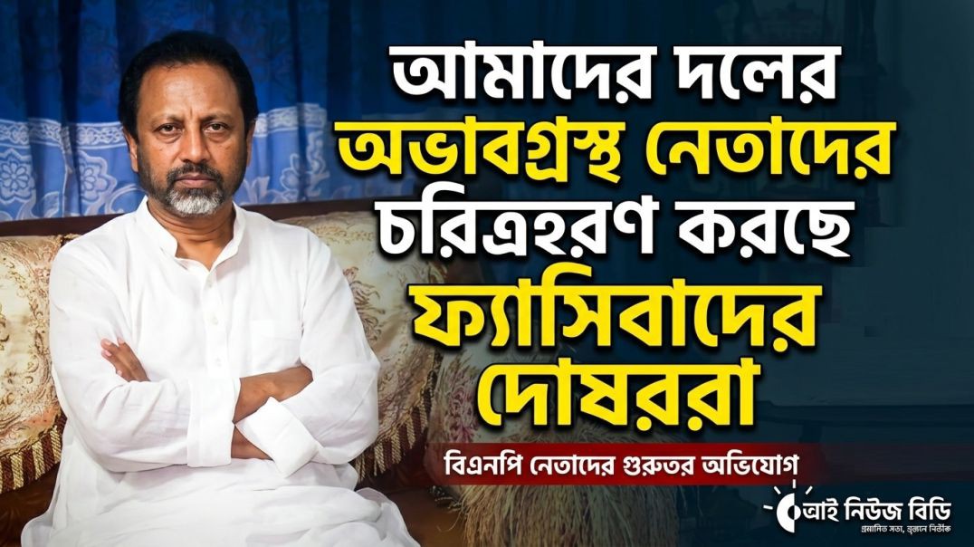 দলের অভাবগ্রস্থ নেতাদের চরিত্রহরণ করছে ফ্যাসিবাদের দোষররা- বিএনপি নেতা বাচ্চু